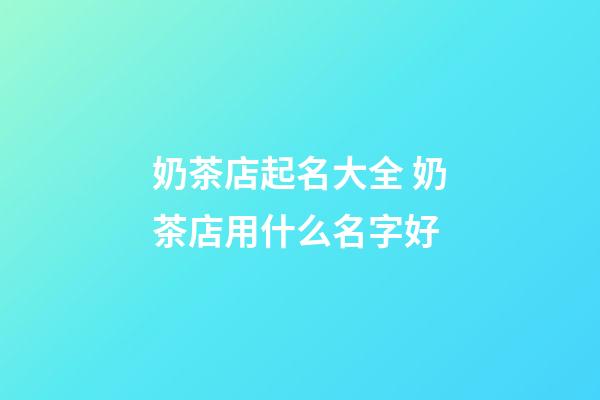 奶茶店起名大全 奶茶店用什么名字好-第1張-店鋪起名-玄機派